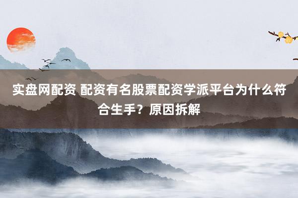 实盘网配资 配资有名股票配资学派平台为什么符合生手?原因拆解