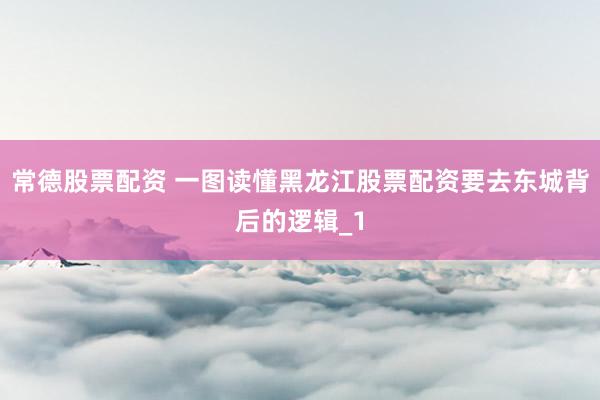 常德股票配资 一图读懂黑龙江股票配资要去东城背后的逻辑_1