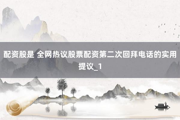 配资股是 全网热议股票配资第二次回拜电话的实用提议_1