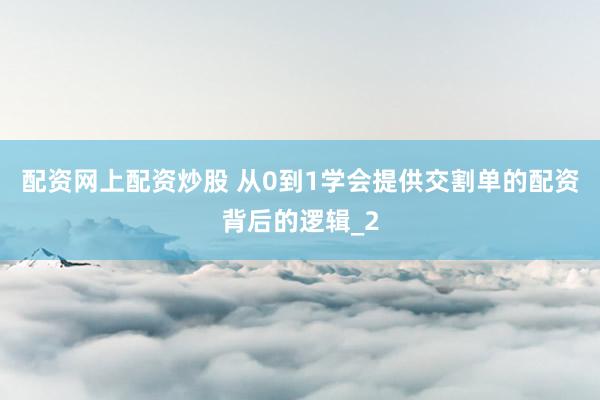 配资网上配资炒股 从0到1学会提供交割单的配资背后的逻辑_2